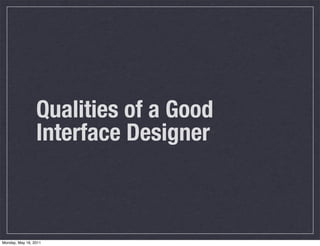 Qualities of a Good
Interface Designer
Monday, May 16, 2011
 