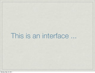 This is an interface ...
Monday, May 16, 2011
 