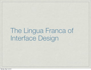 The Lingua Franca of
Interface Design
Monday, May 16, 2011
 