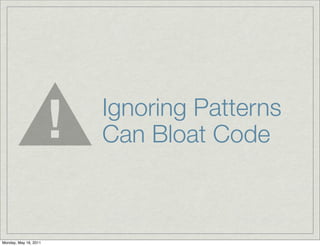 Ignoring Patterns
Can Bloat Code
Monday, May 16, 2011
 