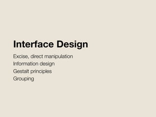 Interface Design
Excise, direct manipulation
Information design
Gestalt principles
Grouping


 