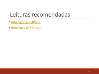 Leituras recomendadas
 http://goo.gl/R4PKwP;
 http://goo.gl/XYomau;
26
 