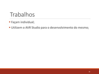 Trabalhos
 Façam individual;
 Utilizem o AVR Studio para o desenvolvimento do mesmo;
28
 