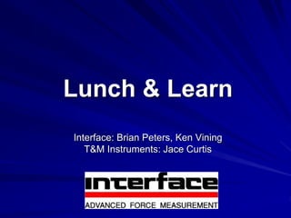Lunch & Learn
Interface: Brian Peters, Ken Vining
T&M Instruments: Jace Curtis
 