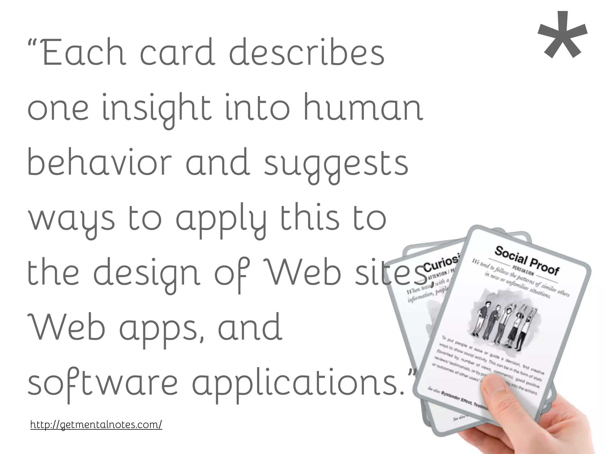 “Each card describes
one insight into human
behavior and suggests
ways to apply this to
the design of Web sites,
Web apps, and
software applications.”
http://getmentalnotes.com/
*
 