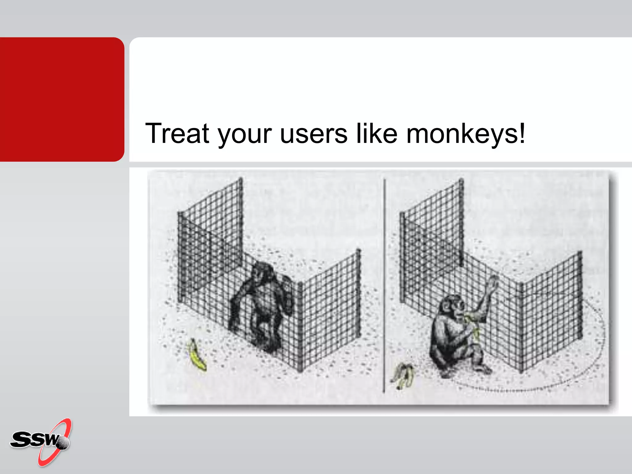 Treat your users like monkeys!
 