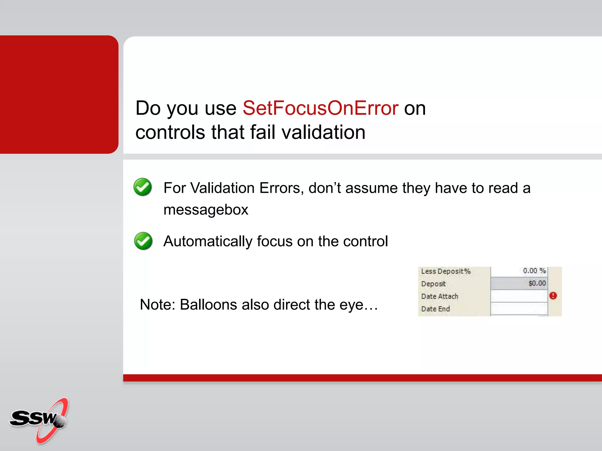 For Validation Errors, don’t assume they have to read a
messagebox
Automatically focus on the control
Note: Balloons also direct the eye…
Do you use SetFocusOnError on
controls that fail validation
 