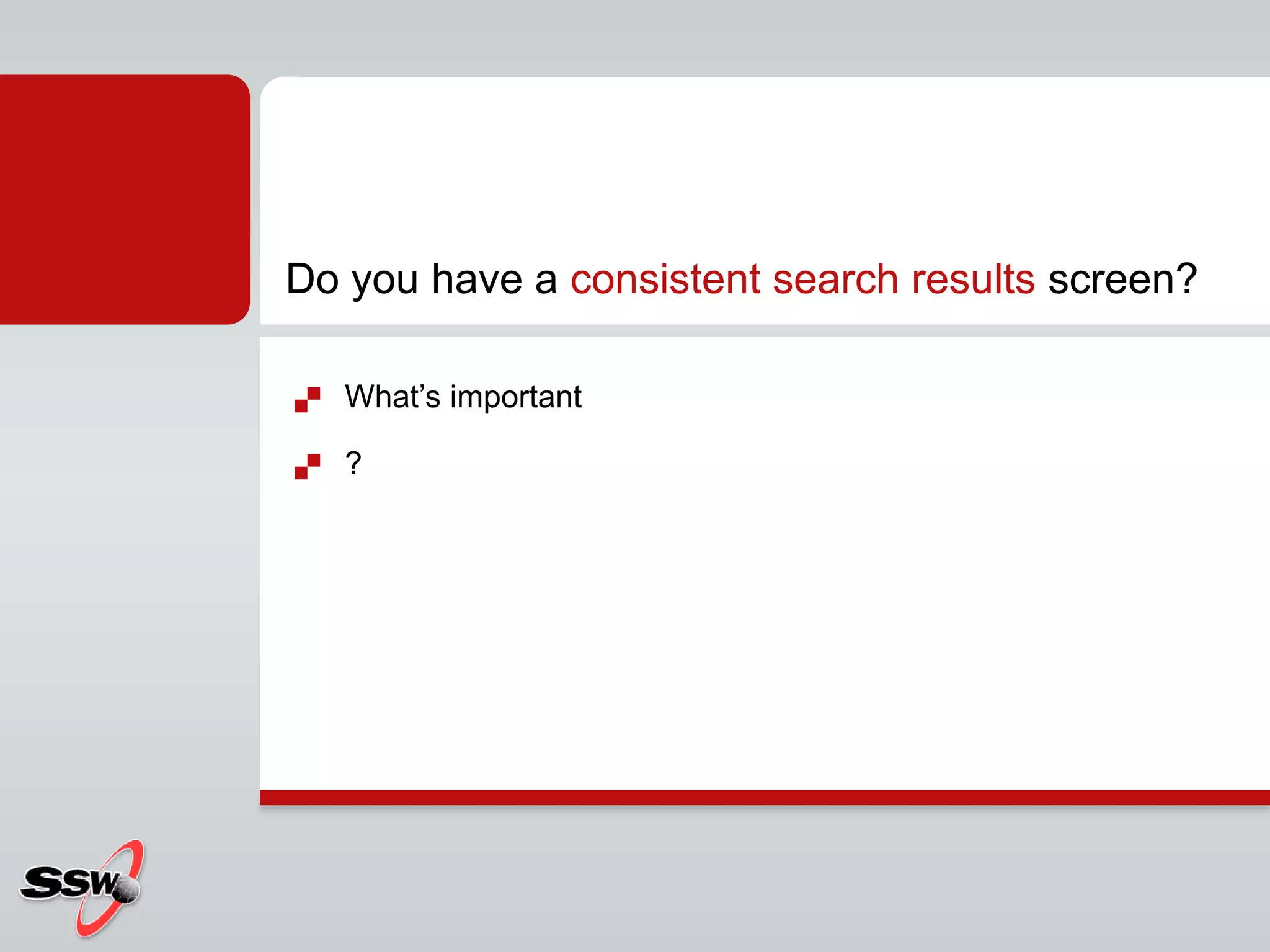  What’s important
 ?
Do you have a consistent search results screen?
 