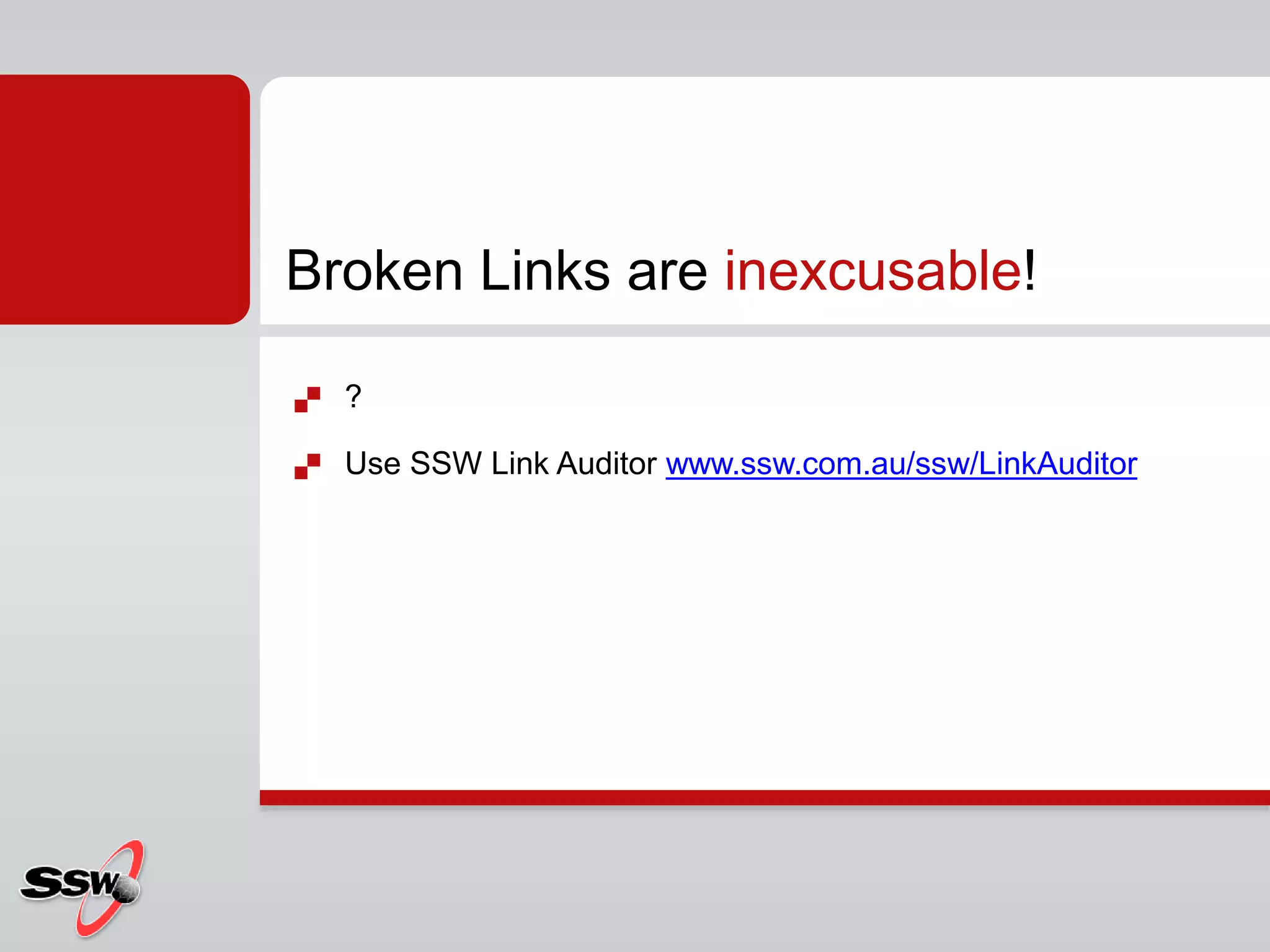  ?
 Use SSW Link Auditor www.ssw.com.au/ssw/LinkAuditor
Broken Links are inexcusable!
 