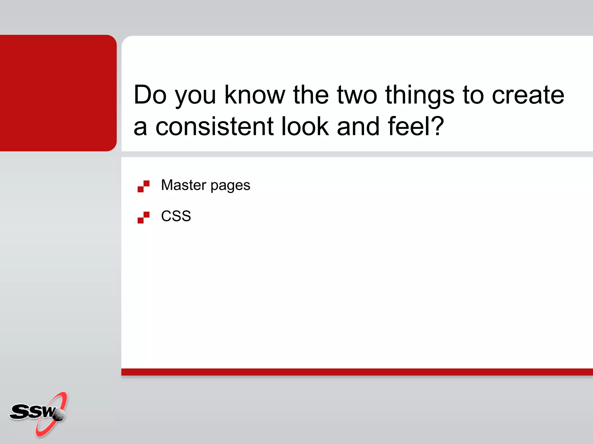  Master pages
 CSS
Do you know the two things to create
a consistent look and feel?
 