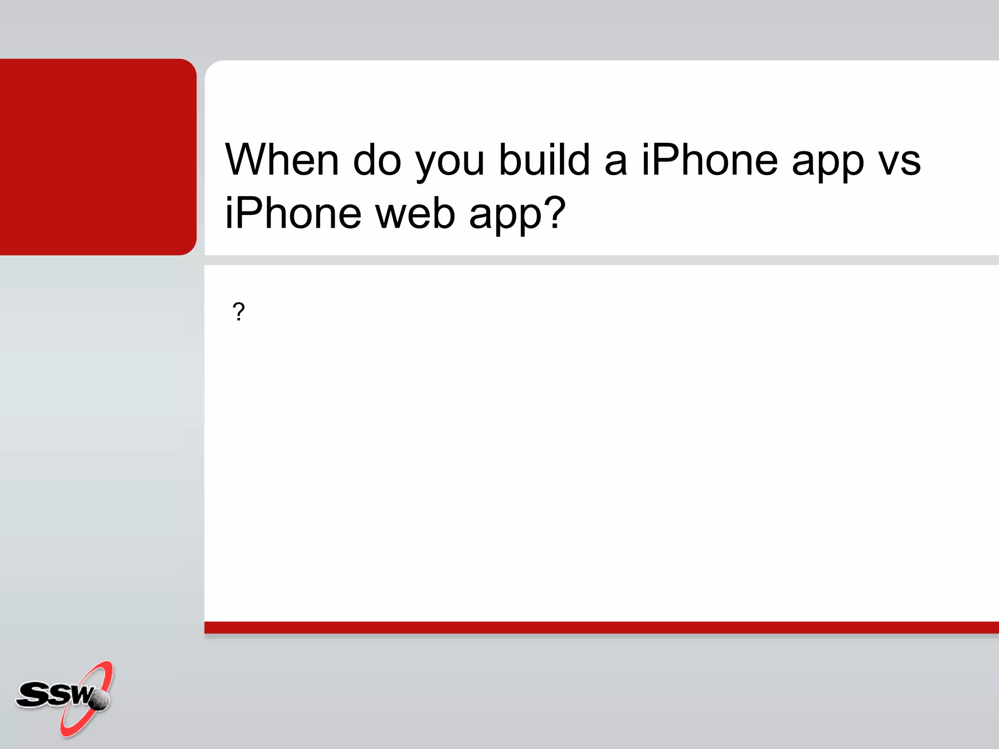 ?
When do you build a iPhone app vs
iPhone web app?
 