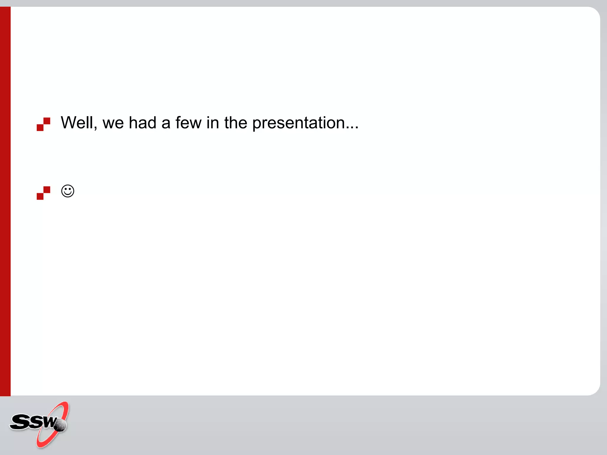  Well, we had a few in the presentation...
 
 