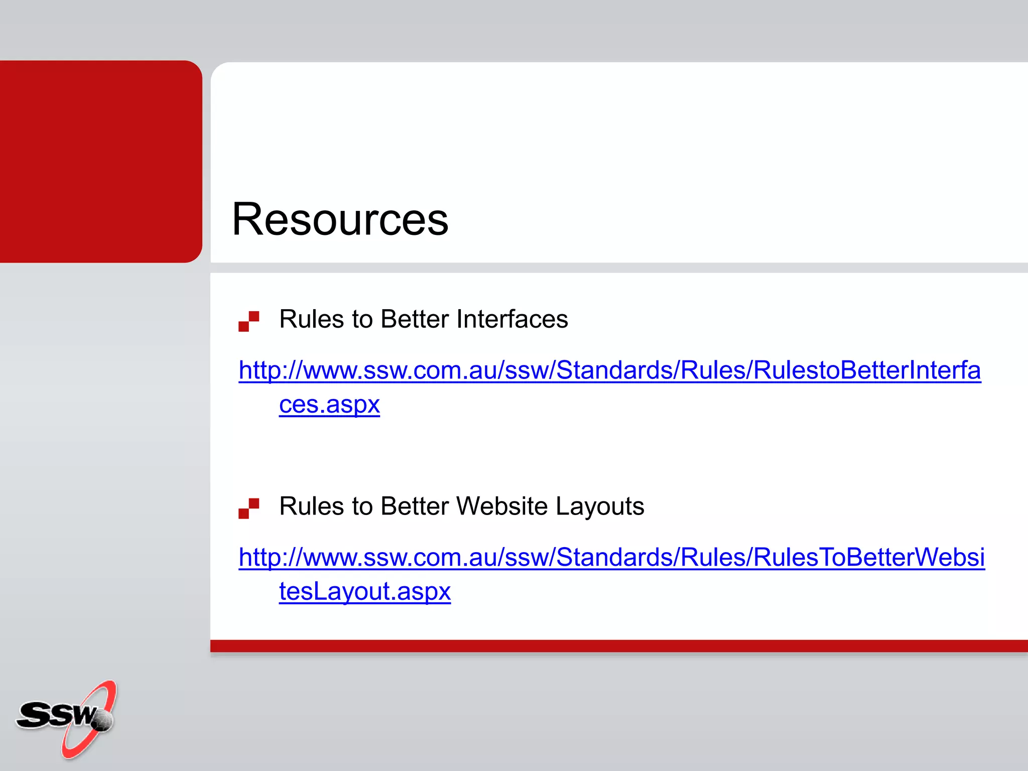  Rules to Better Interfaces
http://www.ssw.com.au/ssw/Standards/Rules/RulestoBetterInterfa
ces.aspx
 Rules to Better Website Layouts
http://www.ssw.com.au/ssw/Standards/Rules/RulesToBetterWebsi
tesLayout.aspx
Resources
 
