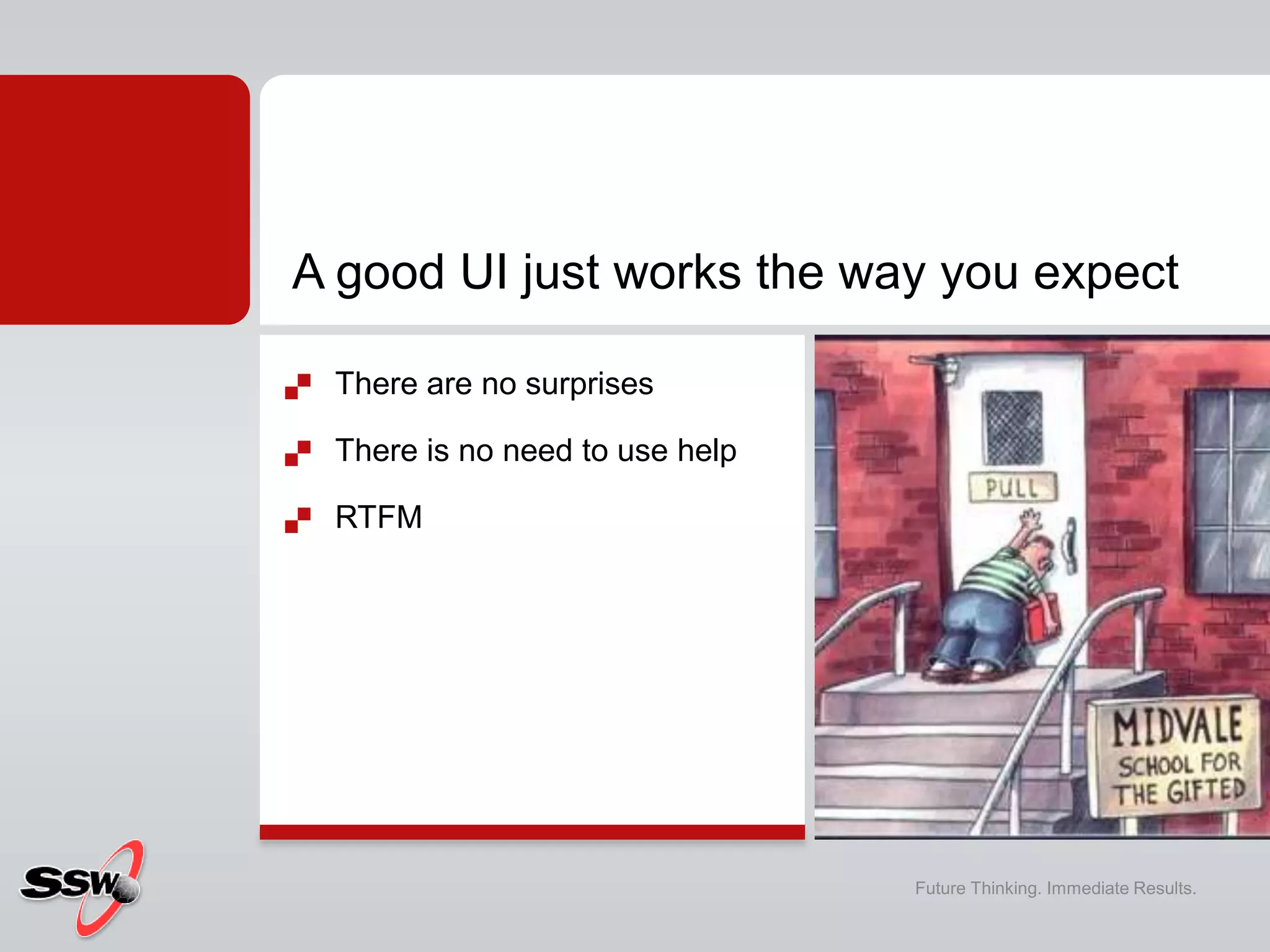 A good UI just works the way you expect
 There are no surprises
 There is no need to use help
 RTFM
Future Thinking. Immediate Results.
 