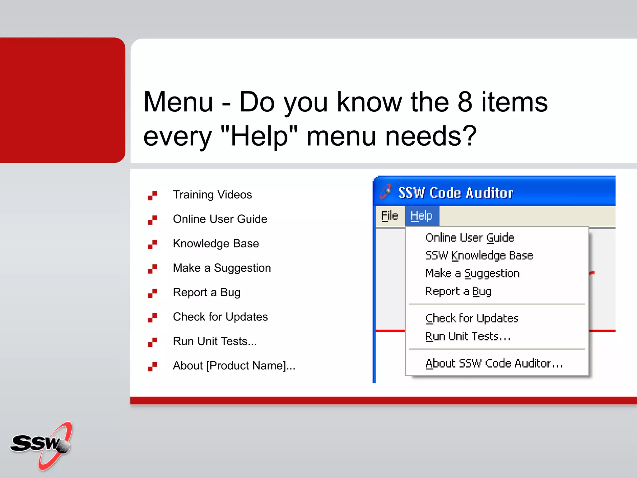  Training Videos
 Online User Guide
 Knowledge Base
 Make a Suggestion
 Report a Bug
 Check for Updates
 Run Unit Tests...
 About [Product Name]...
Menu - Do you know the 8 items
every "Help" menu needs?
 