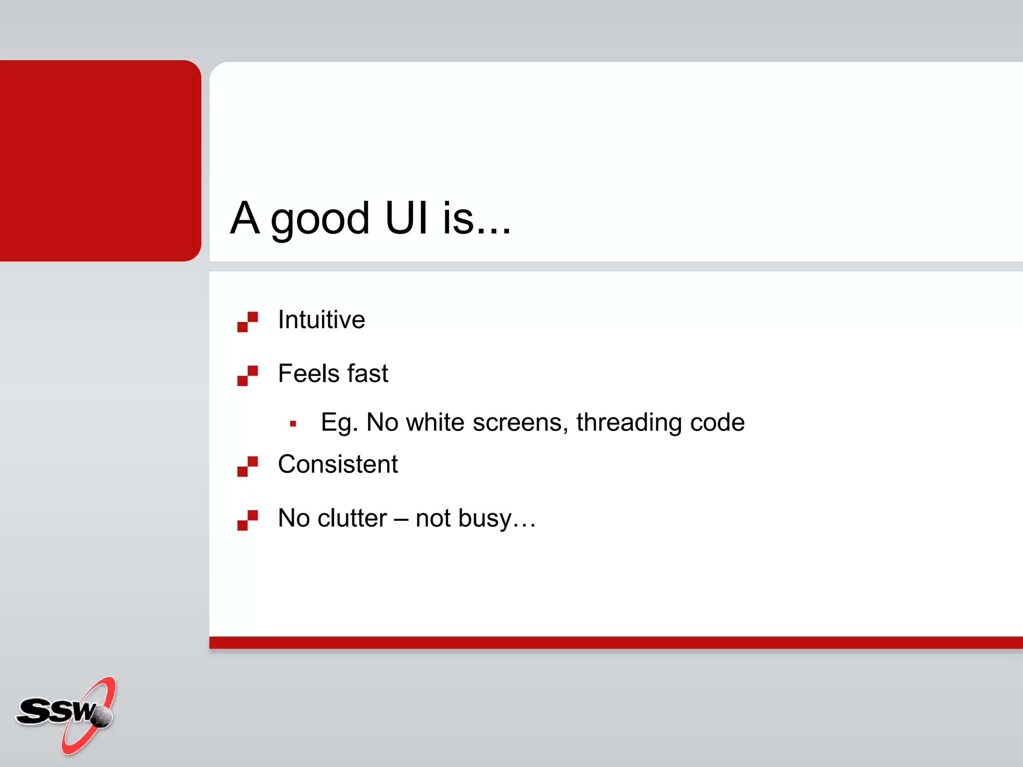  Intuitive
 Feels fast
 Eg. No white screens, threading code
 Consistent
 No clutter – not busy…
A good UI is...
 