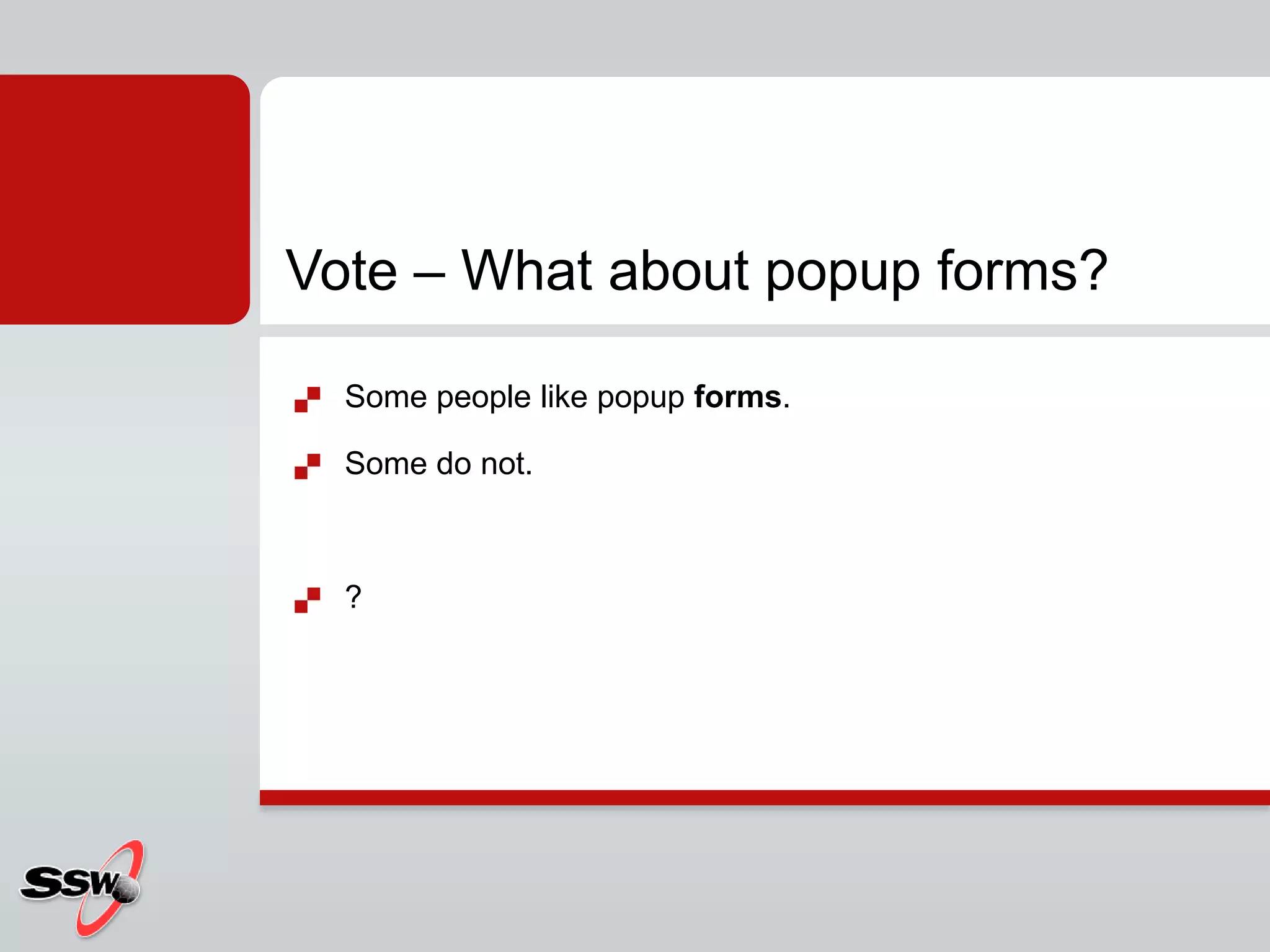  Some people like popup forms.
 Some do not.
 ?
Vote – What about popup forms?
 
