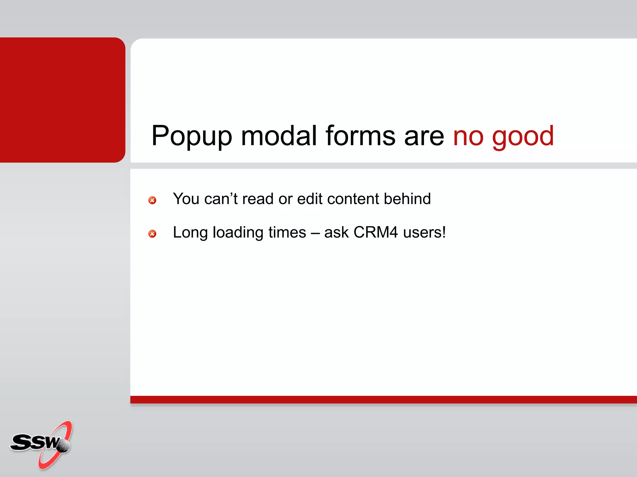 You can’t read or edit content behind
Long loading times – ask CRM4 users!
Popup modal forms are no good
 