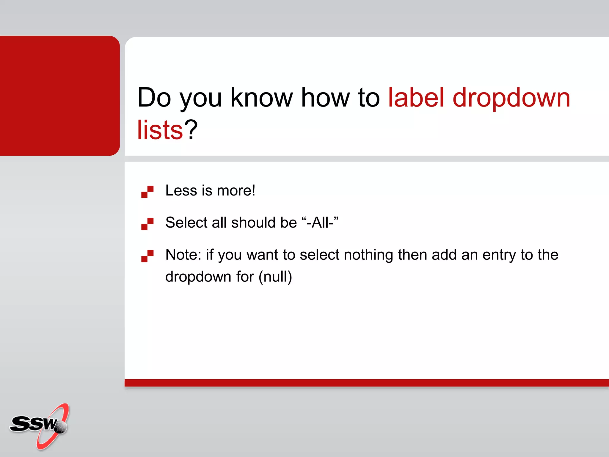  Less is more!
 Select all should be “-All-”
 Note: if you want to select nothing then add an entry to the
dropdown for (null)
Do you know how to label dropdown
lists?
 