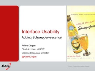 Interface Usability
Adding Schweppervescence
Adam Cogan
Chief Architect at SSW
Microsoft Regional Director
@AdamCogan
Future Thinking. Immediate Results.
 