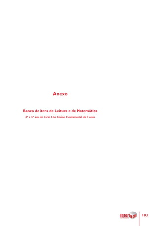 103
Anexo
Banco de itens de Leitura e de Matemática
4º e 5º ano do Ciclo I do Ensino Fundamental de 9 anos
 