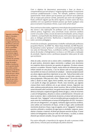 48
Segundo a professora
Nyna G. Escudero,
da EMEF Jenny
Gomes, DRE Penha,
o registro permite-nos
identificar o percurso
da aprendizagem do
aluno e possibilita
uma intervenção
pontual no sentido
de esclarecer alguns
equívocos. Comenta
a professora: “A
incerteza do caminho
a ser percorrido ao
longo do projeto
didático transforma-
se em grande desafio
para todos, porém
apresenta-se de forma
sedutora. Defendo a
noção de que o aluno
precisa encerrar um
trabalho com mais
ideias do que tinha
inicialmente sobre o
objeto estudado”.
Com o objetivo de desconstruir preconceitos e levar os alunos a
compreenderemquenemsemprea“magrezasignificoubeleza”éimportante
continuar problematizando o tema. Por exemplo, podemos continuar
questionando: Vocês sabiam que há pessoas que colocam sacos plásticos
sob as roupas para praticar corrida, pensando que assim vão emagrecer?
Vocês conhecem alguém que fez vários regimes e mesmo assim não ficou
satisfeito com sua aparência? Existem pessoas que fazem qualquer coisa
para se tornarem musculosos e fortes, o que vocês acham disso?
Paracontinuarasdiscussões,sugerimosaintercalaçãodosquestionamentos
dos alunos e das explicações do professor com o desenvolvimento da
vivência prática. Sugerimos: uma caminhada inicial; exercícios aeróbios
(correr e/ou pular corda); circuito de exercícios localizados: pernas, braços
e abdome, acompanhados das devidas pausas, tanto para repouso quanto
para os diálogos pertinentes. Ratificamos a importância do registro de
todo o processo pedagógico.
A título de socialização, apresentamos o trabalho realizado pela professora
Jacqueline Martins, da EMEF Tte. Alípio Serpa Andrada, da DRE Butantã.
Ao apresentar o tema “ginástica”, como proposta de ensino-aprendizagem
nas aulas de Educação Física, a professora acolheu a sugestão dos seus
alunos de estudar a hidroginástica e os levou a um CEU para a realização
da atividade. Vejamos como a professora Jacqueline relata parte de tudo
que aconteceu:
Antes da saída, conversei com os alunos sobre a modalidade, sobre os objetivos
de quem pratica, demonstrei alguns movimentos e expliquei como deveríamos
nos comportar dentro da piscina, por questões de segurança. Os alunos estavam
ansiosos e eu também. Durante o trajeto, muitos alunos me relataram que nunca
tinham entrado em uma piscina, e isso me deixava cada vez mais preocupada,
mas também me trazia um sentimento de satisfação - estávamos proporcionando
aos alunos alguma experiência importante na sua vida. Tudo já havia dado certo
até então, o dia estava ensolarado, a piscina pronta, os salva-vidas a postos e os
alunos preparados. Olhei para eles e disse: “Podem entrar!” Os sorrisos rolaram
soltos e, devido ao medo, alguns choros também, mas nada que uma conversa
e um auxílio do colega não ajudassem. Percebi, nesse momento, que algumas
crianças foram muito solidárias com as que estavam receosas. Seguraram nas
mãos, andaram juntas pela piscina, deram incentivos. Não sei se foram frutos das
nossas discussões sobre convivência, mas gostei muito dessas atitudes. Novamente
demos as instruções a respeito da segurança dentro da água, e, antes de iniciarmos
a aula de hidroginástica, deixamos os alunos se familiarizarem e brincarem um
pouco na piscina. Após o conhecimento da piscina, já estava tudo pronto para a
nossa aula. Som, “espaguete” e até um microfone para que eu pudesse dar a aula,
assim como ela é realizada para as turmas de hidroginástica do CEU. Iniciamos a
aula com um alongamento e, em seguida, realizamos alguns exercícios aeróbicos,
como saltitos com movimentos de braços, corrida no lugar, saltos coordenando
movimentos de pernas e braços. Logo em seguida, com os “espaguetes” realizamos
exercícios utilizando a resistência da água para as atividades, empurrar, puxar,
abaixar e levantar o material, de forma que fizessem exercícios de força. A nossa
vivência de hidroginástica durou por volta de 40 minutos, e ao final, os alunos
disseram que estavam cansados, mas que havia sido muito legal.
Fica assim reforçada a importância do registro de todo o processo vivido
pelos alunos, inclusive para socialização da prática docente.
 