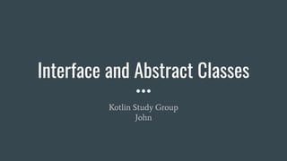 Interface and Abstract Classes
Kotlin Study Group
John
 