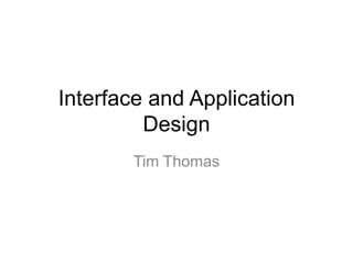 Interface and Application
         Design
       Tim Thomas
 