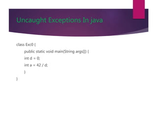 Uncaught Exceptions In java
class Exc0 {
public static void main(String args[]) {
int d = 0;
int a = 42 / d;
}
}
 