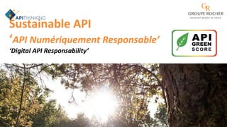 Sustainable API
‘API Numériquement Responsable’
‘Digital API Responsability’
 