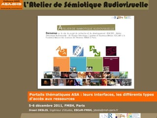 Portails thématiques ASA : leurs interfaces, les différents types
d’accès aux ressources
5-6 décembre 2011, FMSH, Paris
Jirasri DESLIS, Ingénieur d’études, ESCoM-FMSH, jdeslis@msh-paris.fr
 