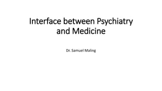 Interface between Psychiatry
and Medicine
Dr. Samuel Maling
 