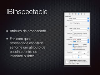 IBInspectable
Atributo de propriedade
Faz com que a
propriedade escolhida
se torne um atributo de
escolha dentro do
interface builder
 