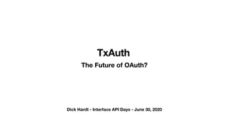 TxAuth
The Future of OAuth?
Dick Hardt - Interface API Days - June 30, 2020
 