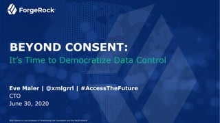 June 30, 2020
Eve Maler | @xmlgrrl | #AccessTheFuture
CTO
It’s Time to Democratize Data Control
BEYOND CONSENT:
With thanks to Lisa LeVasseur of Wrethinking the Foundation and the Me2B Alliance
 