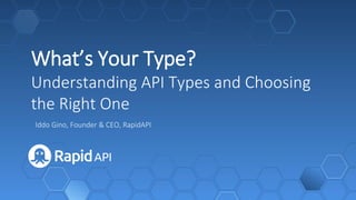 What’s Your Type?
Understanding API Types and Choosing
the Right One
Iddo Gino, Founder & CEO, RapidAPI
 