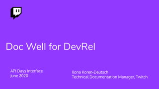 Doc Well for DevRel
API Days Interface
June 2020
Ilona Koren-Deutsch
Technical Documentation Manager, Twitch
 