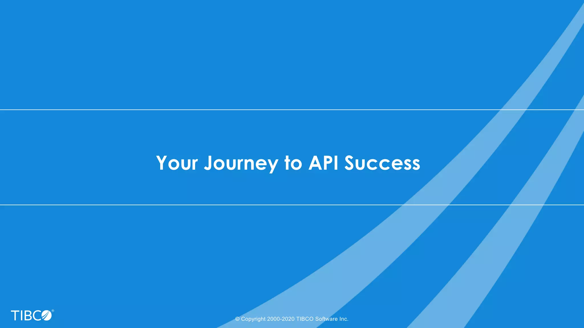 Your Journey to API Success
© Copyright 2000-2020 TIBCO Software Inc.
 