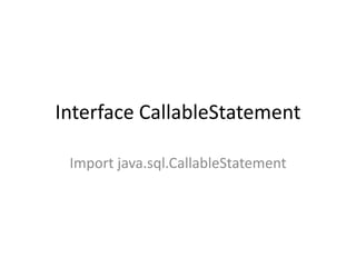 Interface CallableStatement
Import java.sql.CallableStatement

 