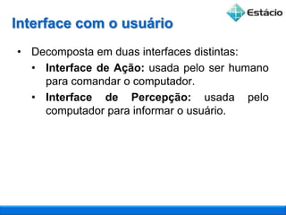 As funcionalidades que o computador oferece ao usuário;