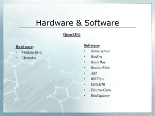 Hardware & Software
               OpenEEG


Hardware:                Software:
• ModularEEG             • Neuroserver
• Eletrodos              • BioEra
                         • BrainBay
                         • Brainathlon
                         • ABI
                         • BWView
                         • EEGMIR
                         • ElectricGuru
                         • BioExplorer
 