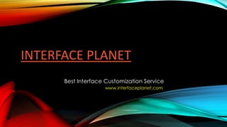 INTERFACE PLANET
Best Interface Customization Service
www.interfaceplanet.com
 