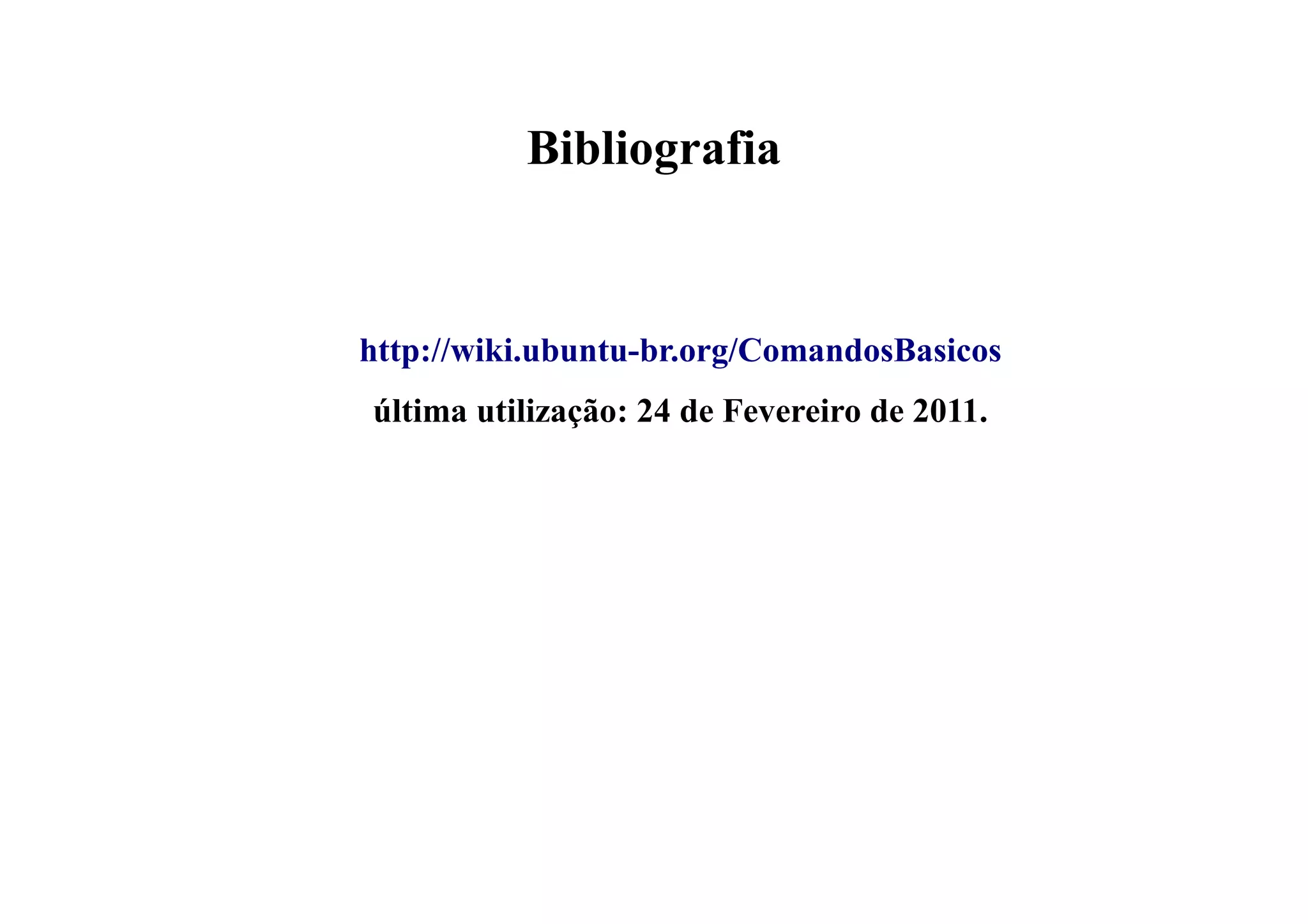 Bibliografia
http://wiki.ubuntu-br.org/ComandosBasicos
última utilização: 24 de Fevereiro de 2011.
 