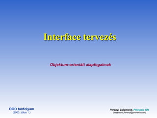 Interface terve zés Perényi Zsigmond,  Pronaxis Kft.   ( z sigmond.perenyi @pronaxis.com ) OOD   tanfolyam (2003. július 1.) Objektum-orientált alapfogalmak 