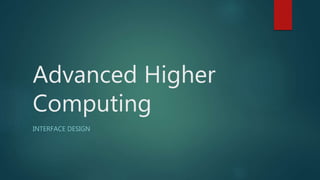 Advanced Higher
Computing
INTERFACE DESIGN
 