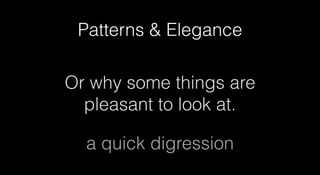 Patterns & Elegance
Or why some things are
pleasant to look at.
a quick digression
 