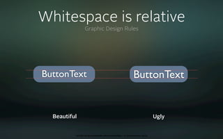 Whitespace is relative
                 Graphic Design Rules




ButtonText                                                  ButtonText


  Beautiful                                                                 Ugly


          oct 8th 2009 cocoaheads wien presentation • © Samo Korošec 2009
 