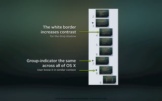 The white border
       increases contrast
               for the drop shadow




Group-indicator the same
       across all of OS X
     User know it in similar context




                   oct 8th 2009 cocoaheads wien presentation • © Samo Korošec 2009
 