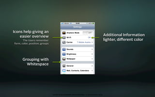 Icons help giving an
    easier overview                                                                               Additional Information
       The Users remember                                                                         lighter, diﬀerent color
form, color, position, groups




      Grouping with
        Whitespace




                                oct 8th 2009 cocoaheads wien presentation • © Samo Korošec 2009
 