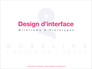 Design d’interface
W i r e f r a m e                    &        P r o t o t y p e s




      Octobre 2009 - David Raichman - Senior UX Designer @ OgilvyInteractive
 